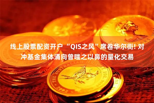 线上股票配资开户 “QIS之风”席卷华尔街! 对冲基金集体涌向曾嗤之以鼻的量化交易