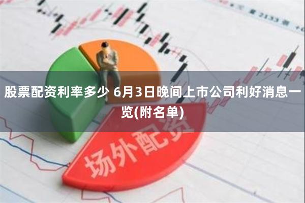 股票配资利率多少 6月3日晚间上市公司利好消息一览(附名单)