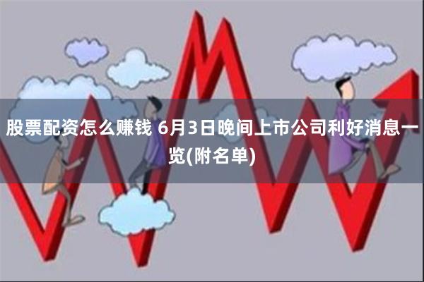 股票配资怎么赚钱 6月3日晚间上市公司利好消息一览(附名单)