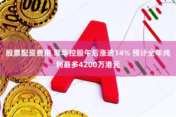 股票配资费用 翠华控股午后涨逾14% 预计全年纯利最多4200万港元