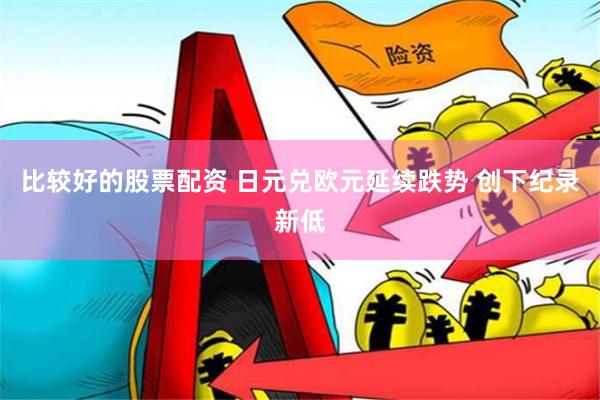 比较好的股票配资 日元兑欧元延续跌势 创下纪录新低