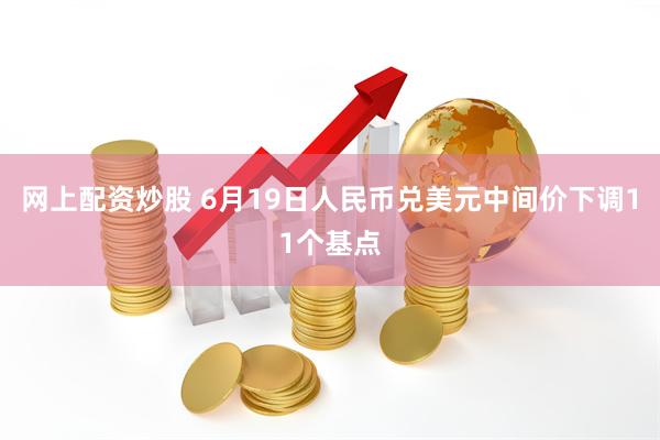 网上配资炒股 6月19日人民币兑美元中间价下调11个基点