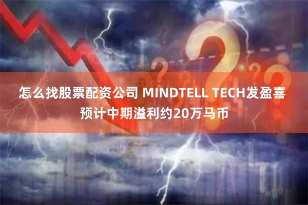 怎么找股票配资公司 MINDTELL TECH发盈喜 预计中期溢利约20万马币