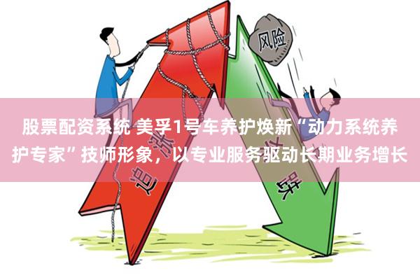 股票配资系统 美孚1号车养护焕新“动力系统养护专家”技师形象，以专业服务驱动长期业务增长