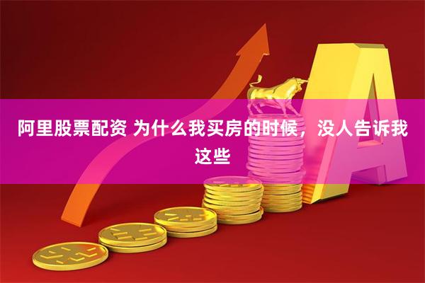 阿里股票配资 为什么我买房的时候，没人告诉我这些