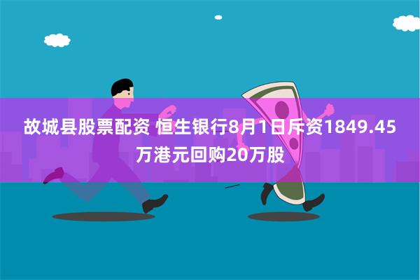 故城县股票配资 恒生银行8月1日斥资1849.45万港元回购20万股