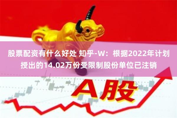 股票配资有什么好处 知乎-W：根据2022年计划授出的14.02万份受限制股份单位已注销