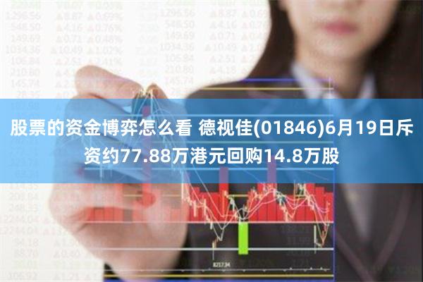 股票的资金博弈怎么看 德视佳(01846)6月19日斥资约77.88万港元回购14.8万股