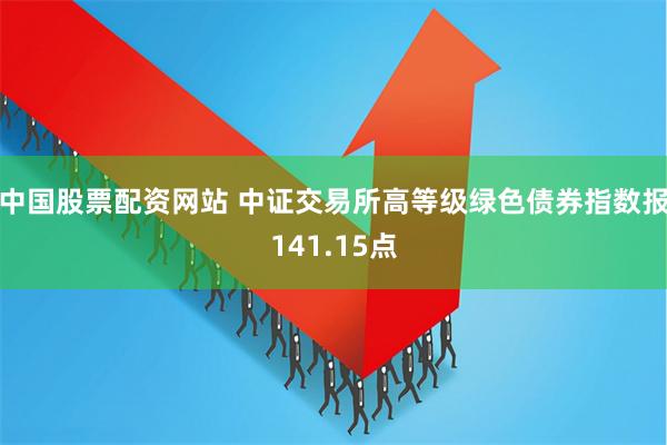 中国股票配资网站 中证交易所高等级绿色债券指数报141.15点