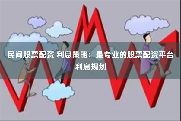 民间股票配资 利息策略：最专业的股票配资平台利息规划