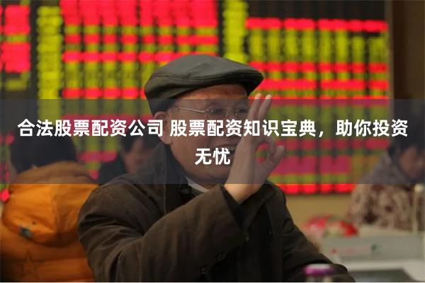 合法股票配资公司 股票配资知识宝典，助你投资无忧