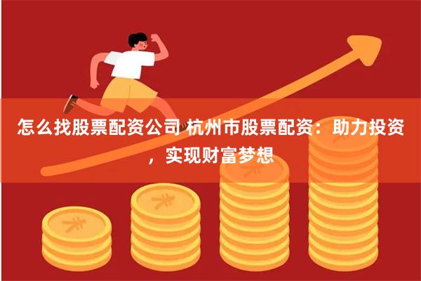 怎么找股票配资公司 杭州市股票配资：助力投资，实现财富梦想