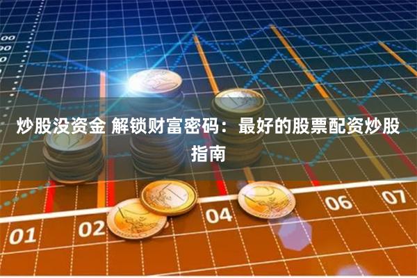 炒股没资金 解锁财富密码：最好的股票配资炒股指南