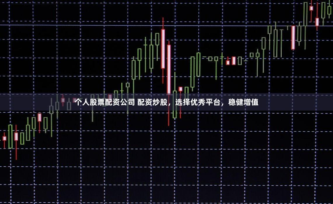 个人股票配资公司 配资炒股，选择优秀平台，稳健增值