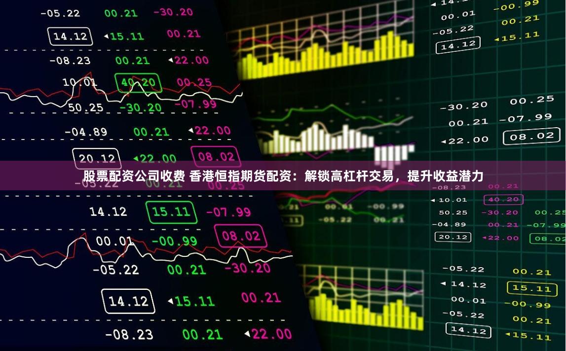 股票配资公司收费 香港恒指期货配资：解锁高杠杆交易，提升收益潜力