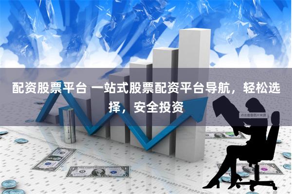 配资股票平台 一站式股票配资平台导航，轻松选择，安全投资