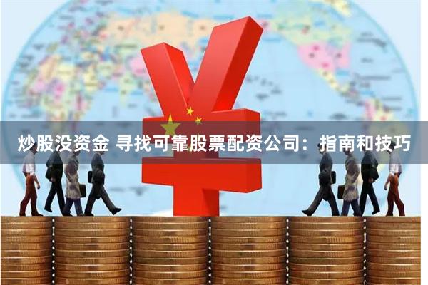炒股没资金 寻找可靠股票配资公司：指南和技巧
