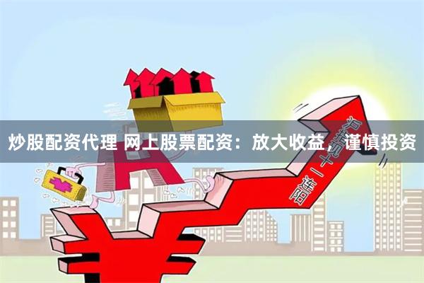 炒股配资代理 网上股票配资：放大收益，谨慎投资