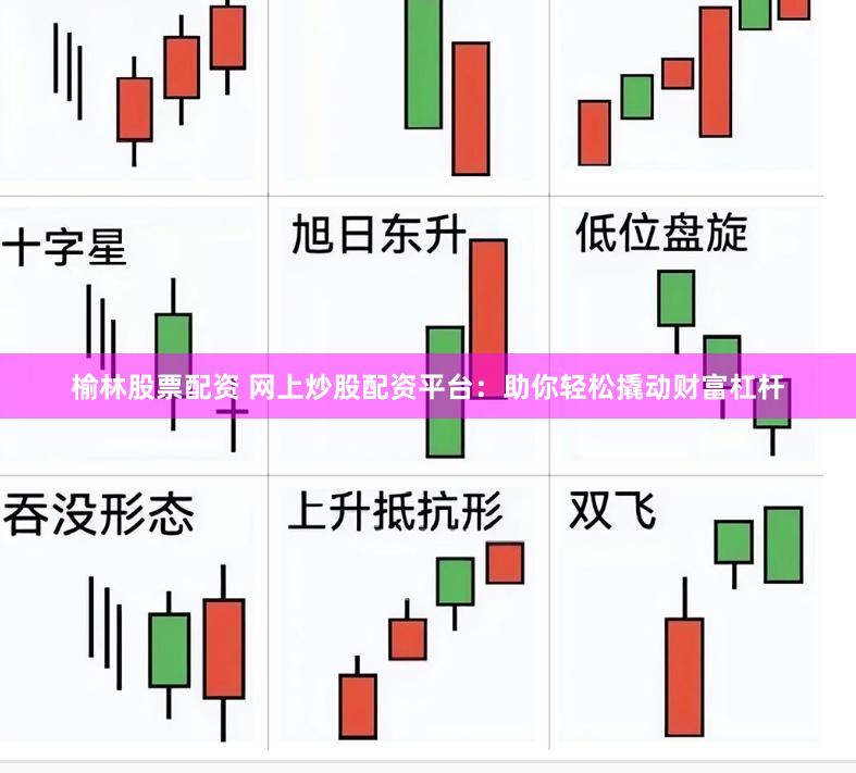 榆林股票配资 网上炒股配资平台：助你轻松撬动财富杠杆