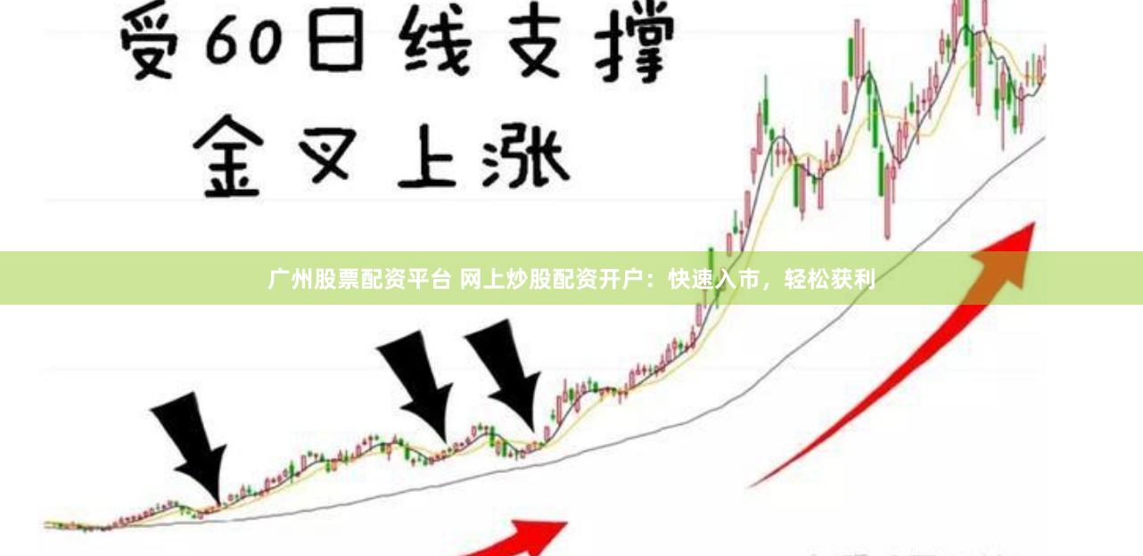 广州股票配资平台 网上炒股配资开户：快速入市，轻松获利