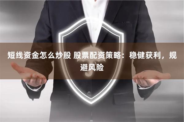 短线资金怎么炒股 股票配资策略：稳健获利，规避风险