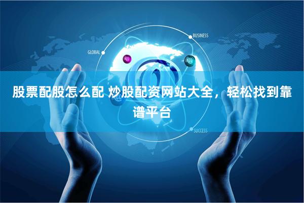 股票配股怎么配 炒股配资网站大全，轻松找到靠谱平台