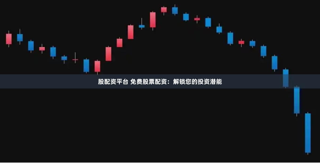 股配资平台 免费股票配资：解锁您的投资潜能