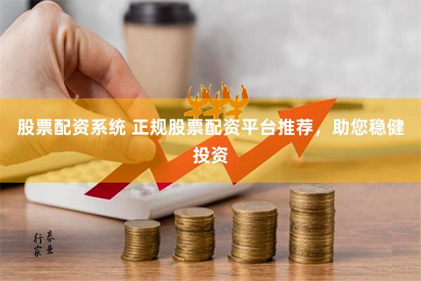 股票配资系统 正规股票配资平台推荐，助您稳健投资