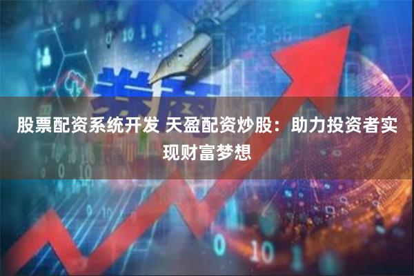 股票配资系统开发 天盈配资炒股：助力投资者实现财富梦想