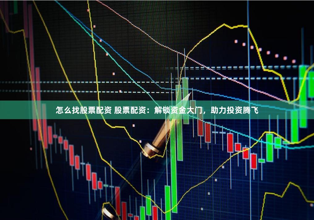 怎么找股票配资 股票配资：解锁资金大门，助力投资腾飞