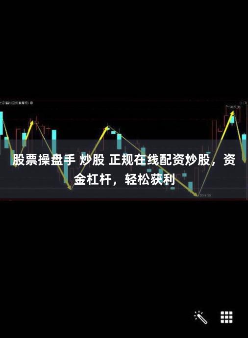 股票操盘手 炒股 正规在线配资炒股，资金杠杆，轻松获利