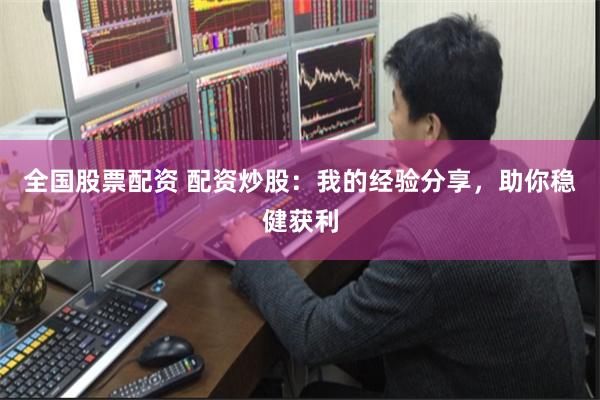 全国股票配资 配资炒股：我的经验分享，助你稳健获利