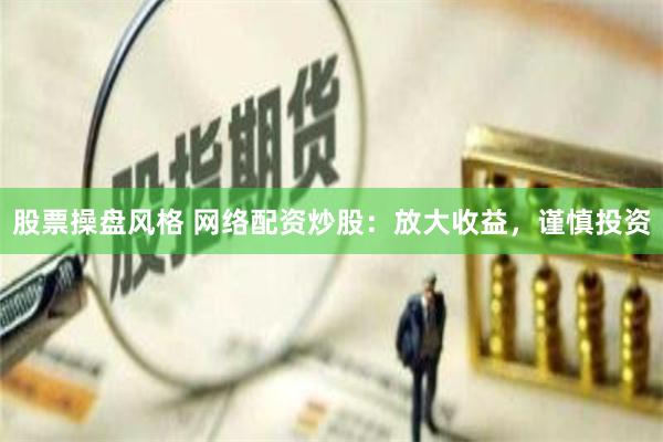 股票操盘风格 网络配资炒股：放大收益，谨慎投资
