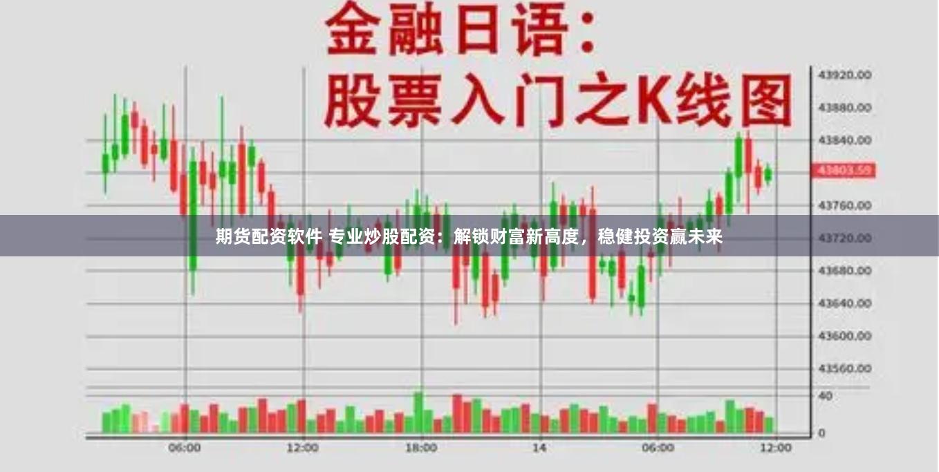期货配资软件 专业炒股配资：解锁财富新高度，稳健投资赢未来