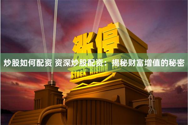 炒股如何配资 资深炒股配资：揭秘财富增值的秘密