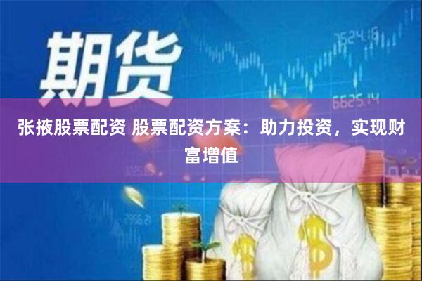 张掖股票配资 股票配资方案：助力投资，实现财富增值