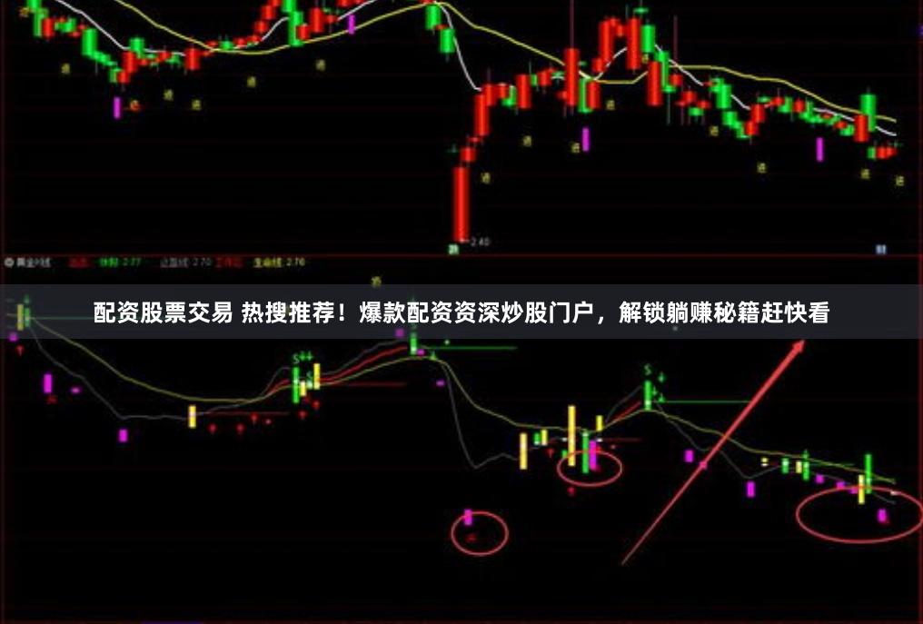 配资股票交易 热搜推荐！爆款配资资深炒股门户，解锁躺赚秘籍赶快看