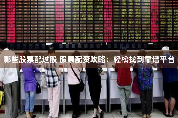 哪些股票配过股 股票配资攻略:轻松找到靠谱平台