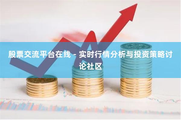 股票交流平台在线 - 实时行情分析与投资策略讨论社区