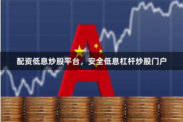 配资低息炒股平台，安全低息杠杆炒股门户