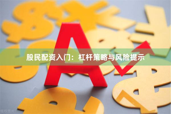 股民配资入门：杠杆策略与风险提示