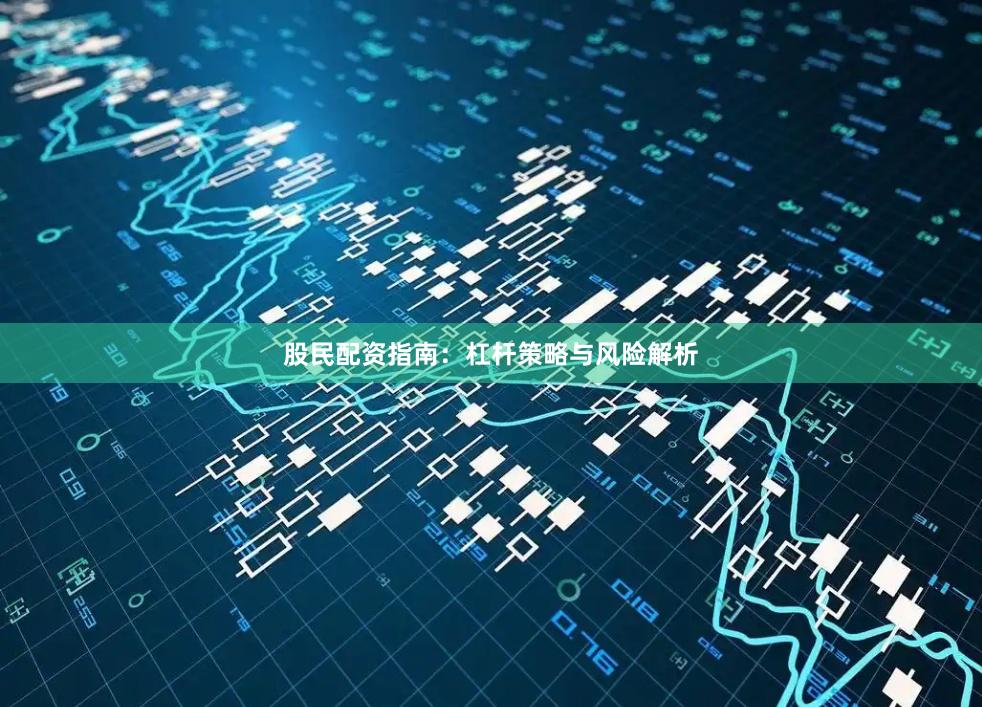 股民配资指南：杠杆策略与风险解析