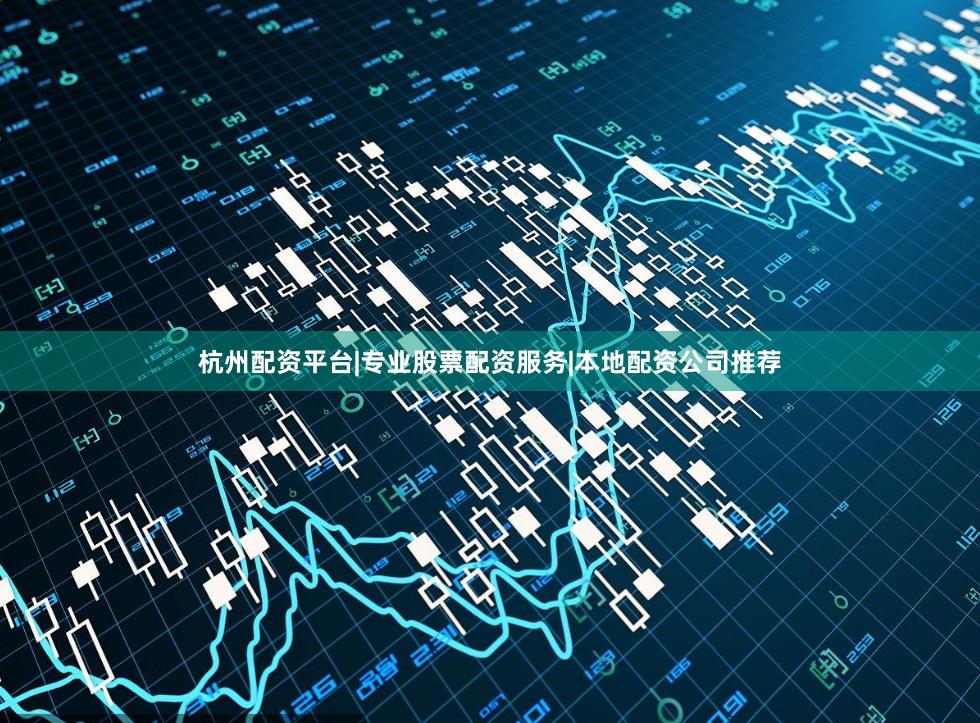 杭州配资平台|专业股票配资服务|本地配资公司推荐