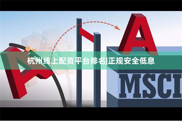 杭州线上配资平台排名|正规安全低息