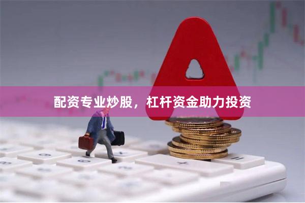 配资专业炒股，杠杆资金助力投资
