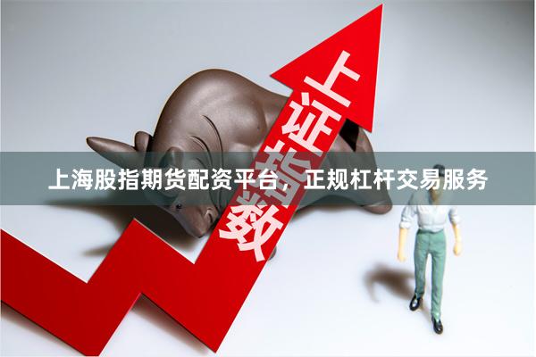 上海股指期货配资平台，正规杠杆交易服务
