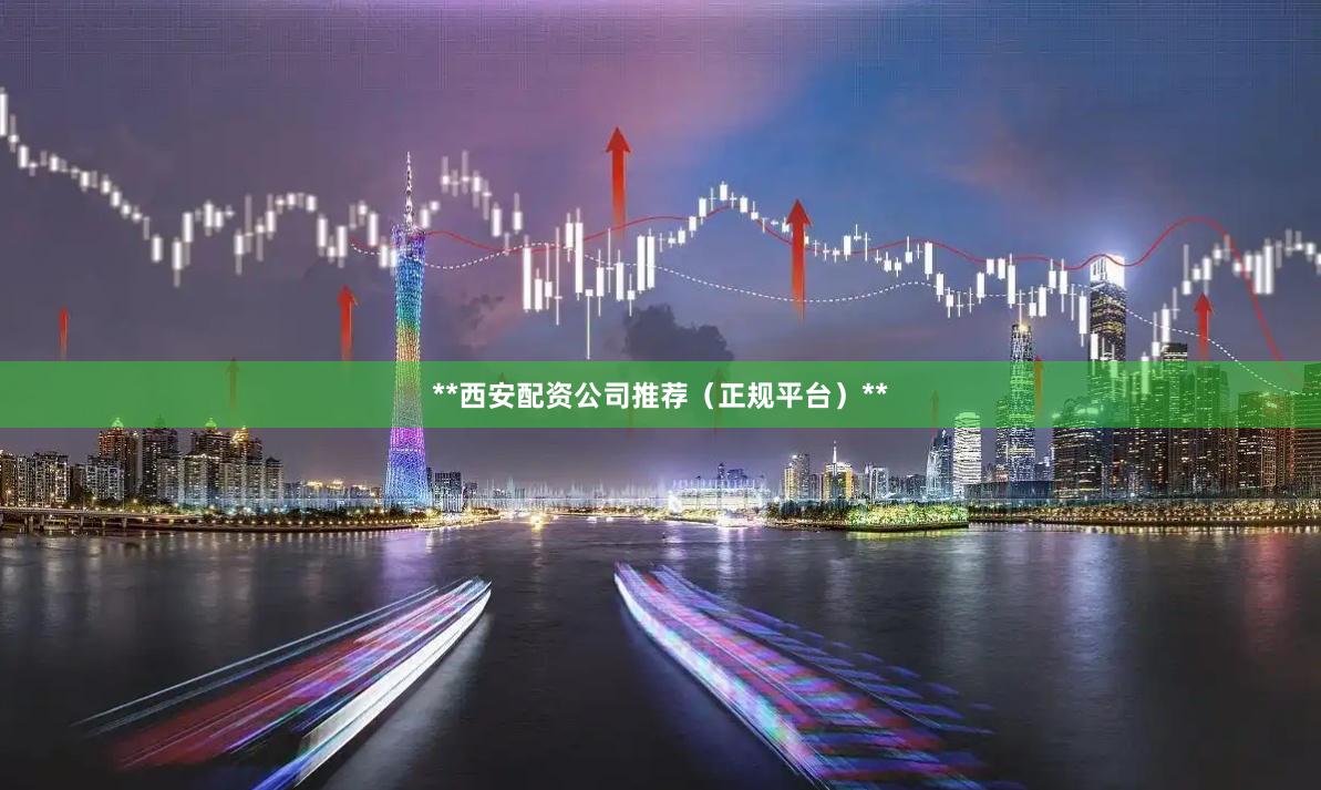**西安配资公司推荐（正规平台）**