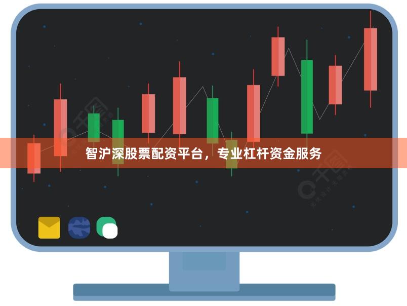 智沪深股票配资平台，专业杠杆资金服务