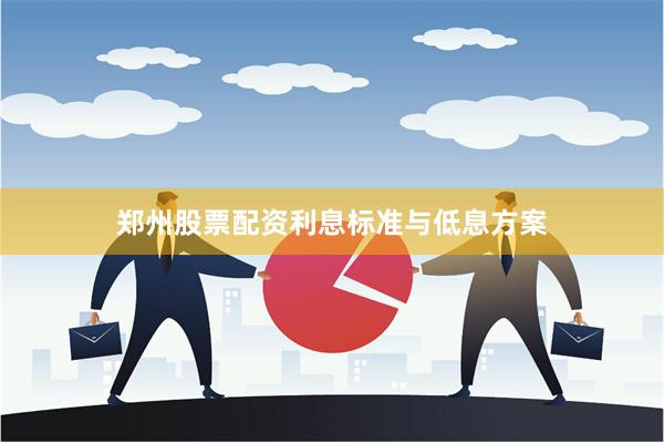 郑州股票配资利息标准与低息方案
