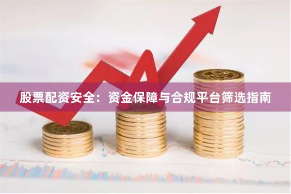 股票配资安全：资金保障与合规平台筛选指南